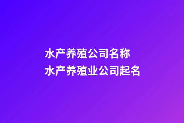 水产养殖公司名称 水产养殖业公司起名-第1张-公司起名-玄机派